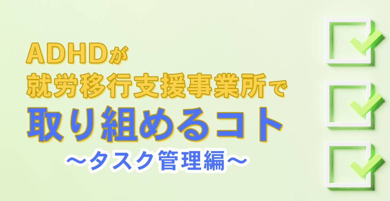 ADHDが就労移行支援事業所で取り組めるコト～タスク管理編～