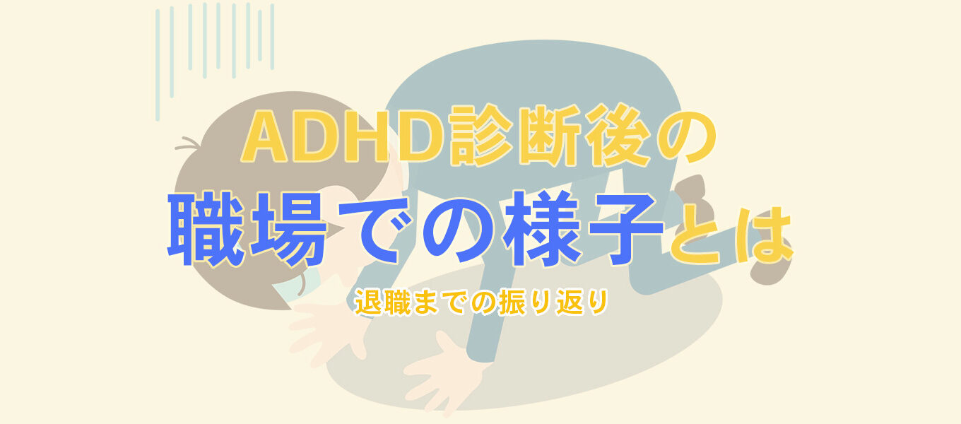 【退職まで】ADHD診断後の職場での様子とは